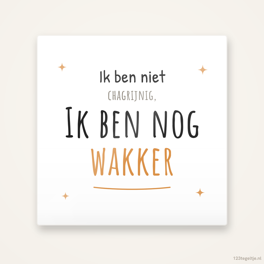 “Ik ben niet chagrijnig, ik ben nog WAKKER”, keramisch tegeltje 15 bij 15 cm