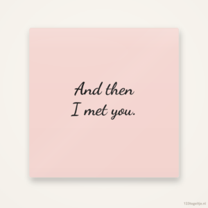 And then I met you, keramisch tegeltje 15 bij 15 cm