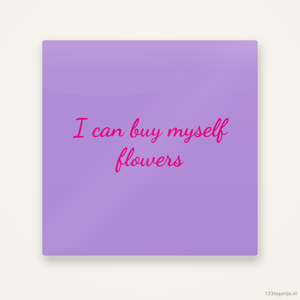 I can buy myself flowers, keramisch tegeltje 15 bij 15 cm