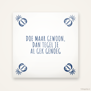 Doe maar gewoon dan tegel je al gek genoeg, keramisch tegeltje 15 bij 15 cm