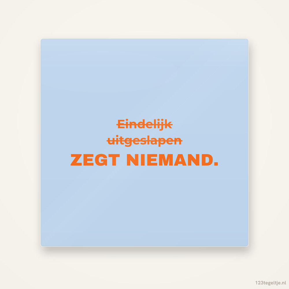 Eindelijk uitgeslapen, zegt niemand, keramisch tegeltje 15 bij 15 cm